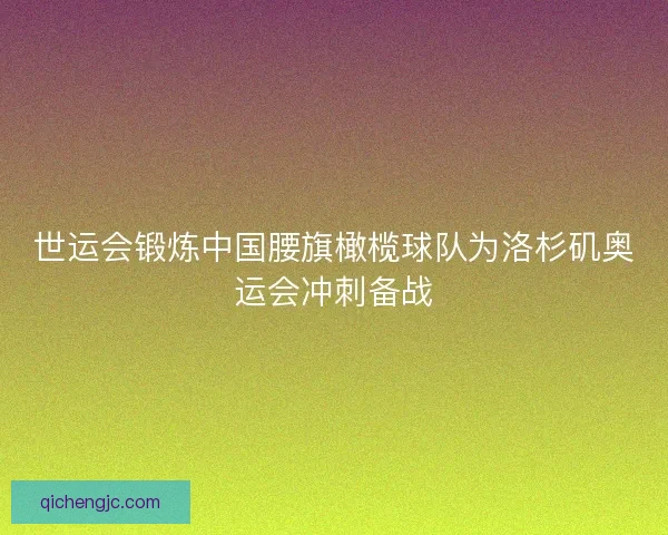 世运会锻炼中国腰旗橄榄球队为洛杉矶奥运会冲刺备战
