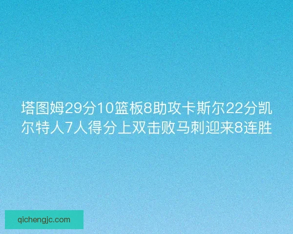 塔图姆29分10篮板8助攻卡斯尔22分凯尔特人7人得分上双击败马刺迎来8连胜