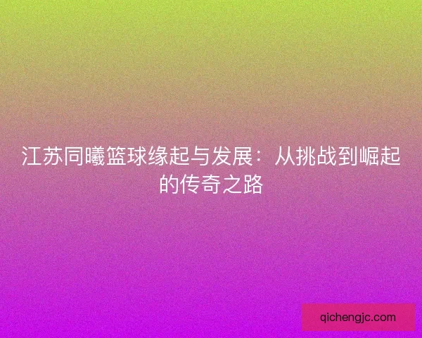 江苏同曦篮球缘起与发展：从挑战到崛起的传奇之路