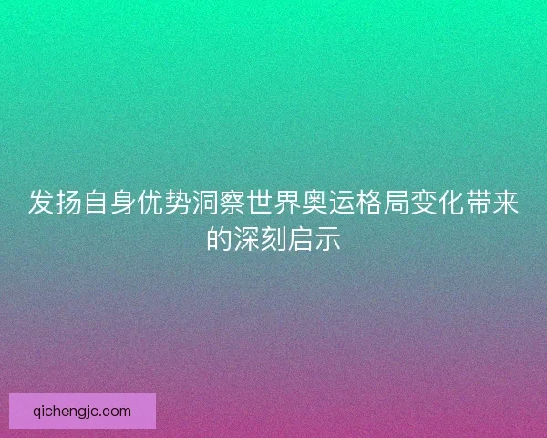 发扬自身优势洞察世界奥运格局变化带来的深刻启示
