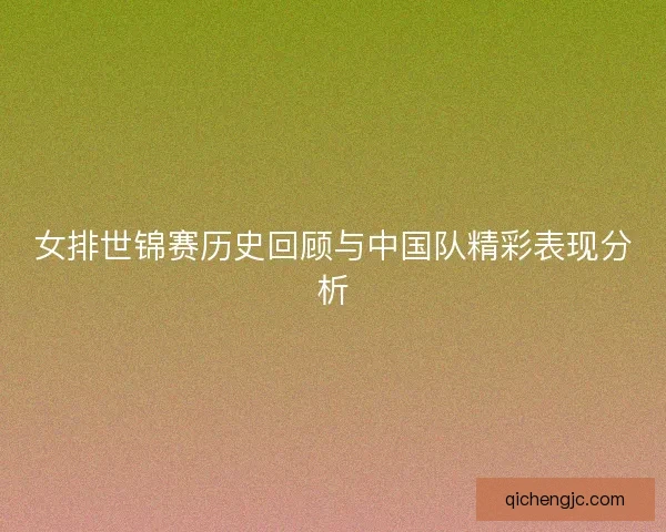 女排世锦赛历史回顾与中国队精彩表现分析