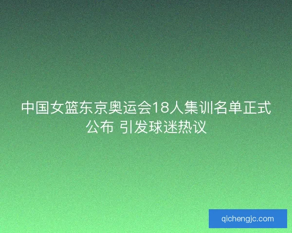 中国女篮东京奥运会18人集训名单正式公布 引发球迷热议