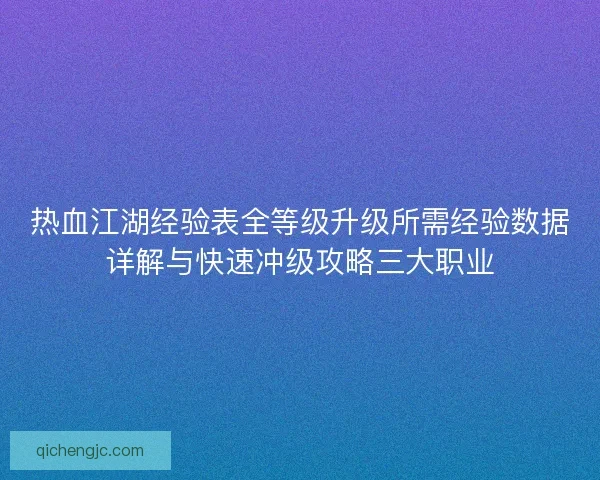 热血江湖经验表全等级升级所需经验数据详解与快速冲级攻略三大职业